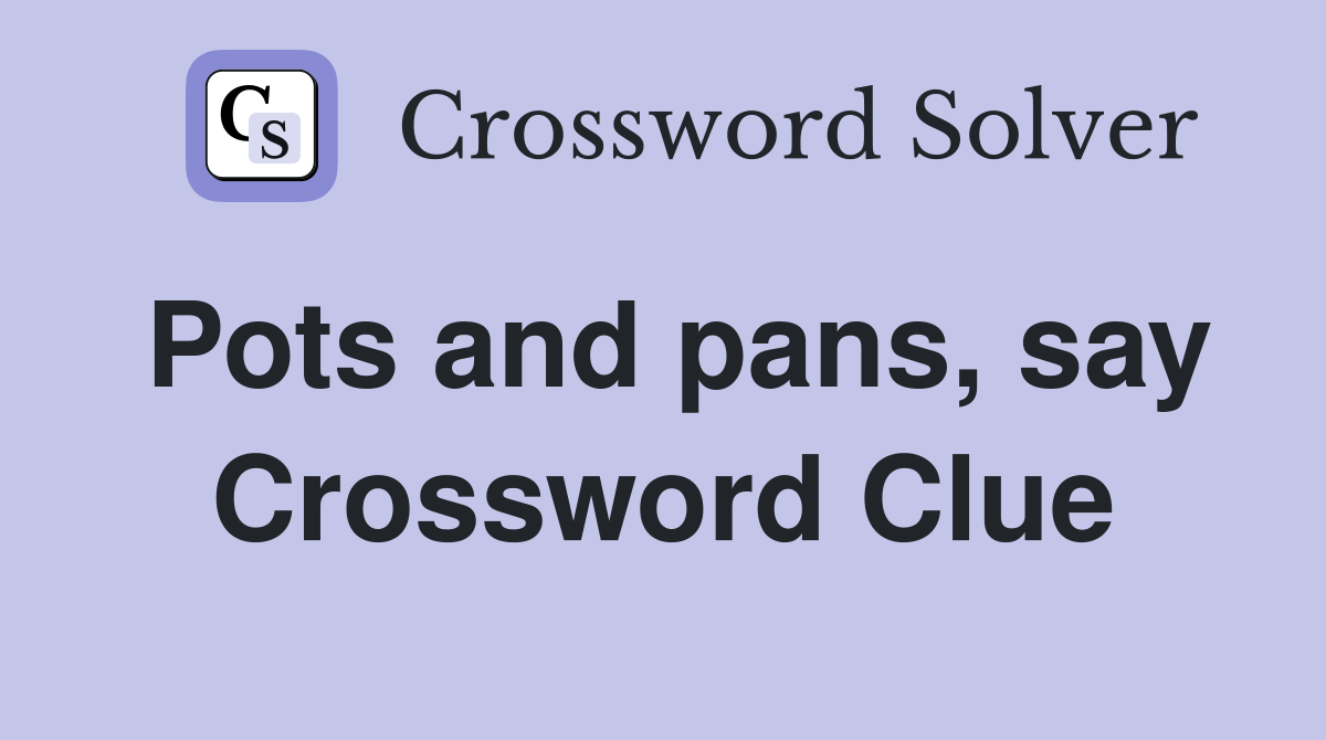 Pots and pans, say Crossword Clue Answers Crossword Solver